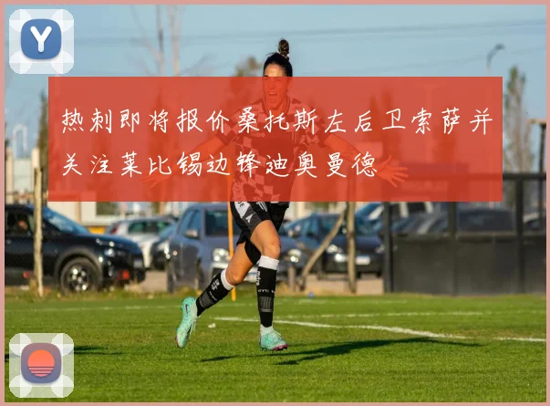 热刺即将报价桑托斯左后卫索萨并关注莱比锡边锋迪奥曼德