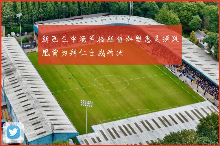 新西兰中场辛格租借加盟惠灵顿凤凰曾为拜仁出战两次